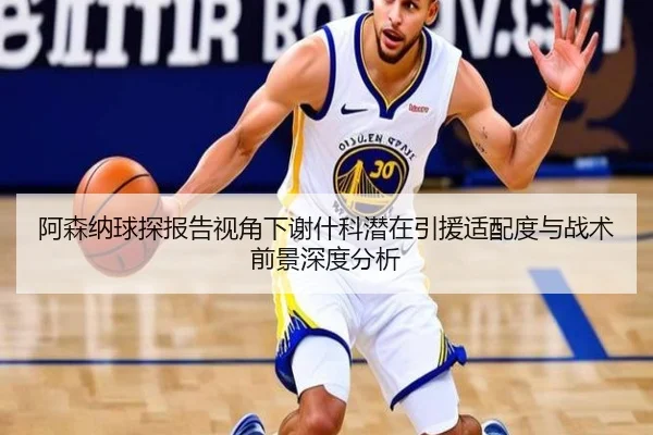 阿森纳球探报告视角下谢什科潜在引援适配度与战术前景深度分析