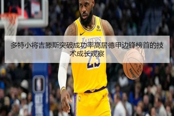 多特小将吉滕斯突破成功率高居德甲边锋榜首的技术成长观察