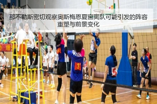那不勒斯密切观察奥斯梅恩夏窗离队可能引发的阵容重塑与前景变化