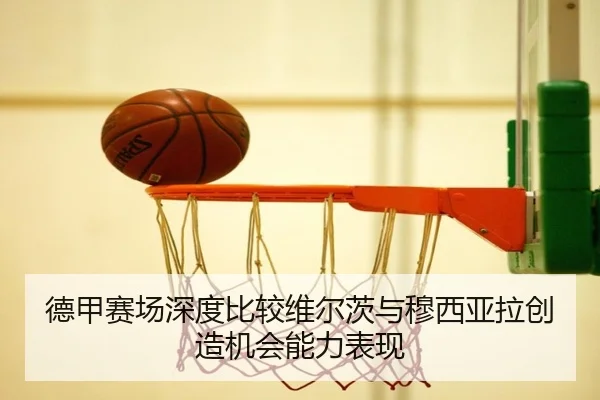 德甲赛场深度比较维尔茨与穆西亚拉创造机会能力表现