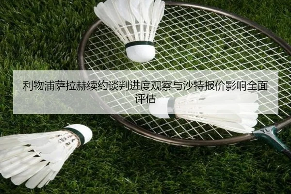利物浦萨拉赫续约谈判进度观察与沙特报价影响全面评估