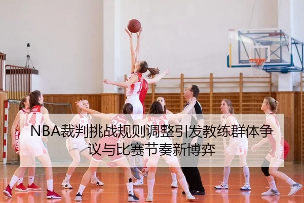 NBA裁判挑战规则调整引发教练群体争议与比赛节奏新博弈