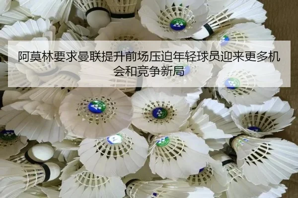 阿莫林要求曼联提升前场压迫年轻球员迎来更多机会和竞争新局